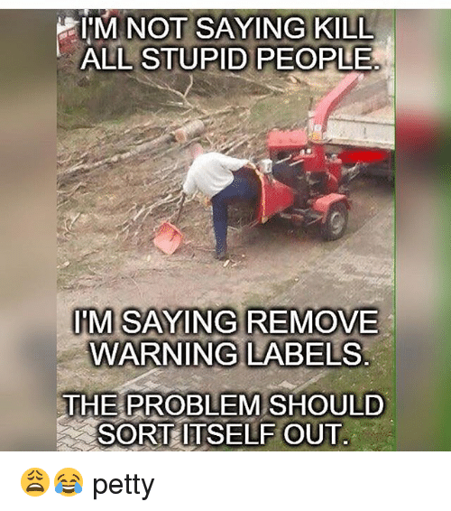 m-not-saying-kill-all-stupid-people-im-saying-remove-15117012.png